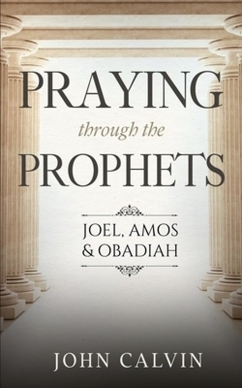 Praying through the Prophets: Joel, Amos & Obadiah: Worthwhile Life Changing Bible Verses & Prayer