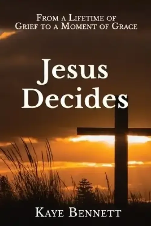 Jesus Decides: From a Lifetime of Grief to a Moment of Grace