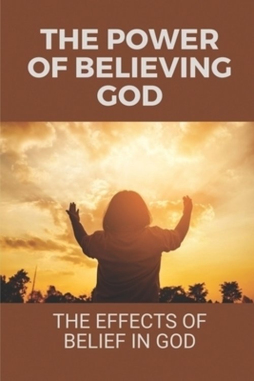 The Power Of Believing God: The Effects Of Belief In God: The Story Of God