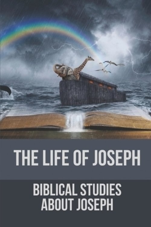 The Life Of Joseph: Biblical Studies About Joseph: The Life Of Joseph