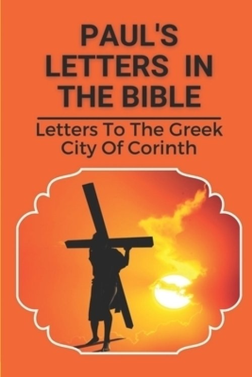 Paul's Letters In The Bible: Letters To The Greek City Of Corinth: Christian Faith