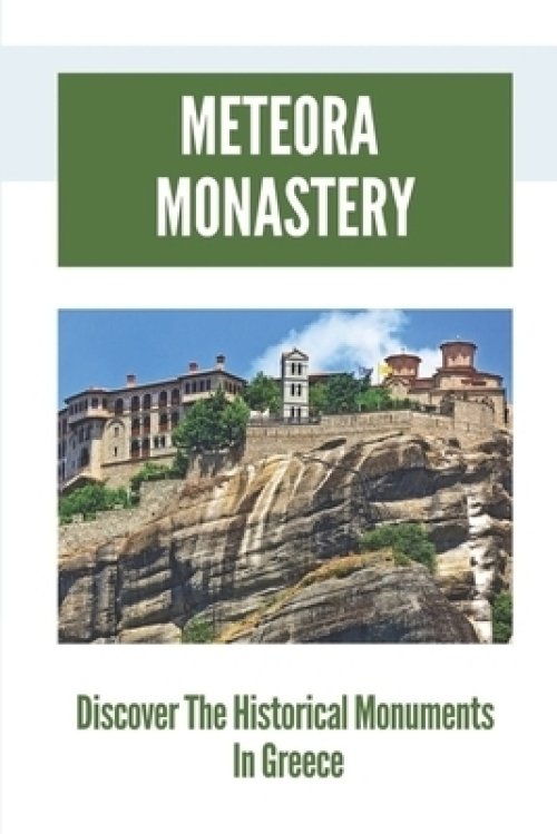 Meteora Monastery: Discover The Historical Monuments In Greece: Mount Athos And Meteora