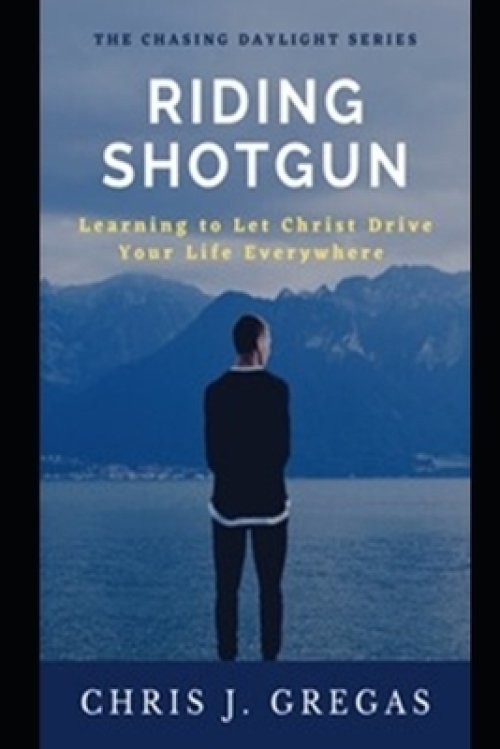 Riding Shotgun: Learning to Let Christ Drive Your Life Everywhere