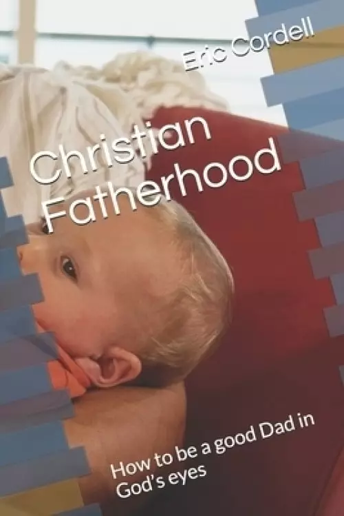 Christian Fatherhood: How to be a good Dad in God's eyes