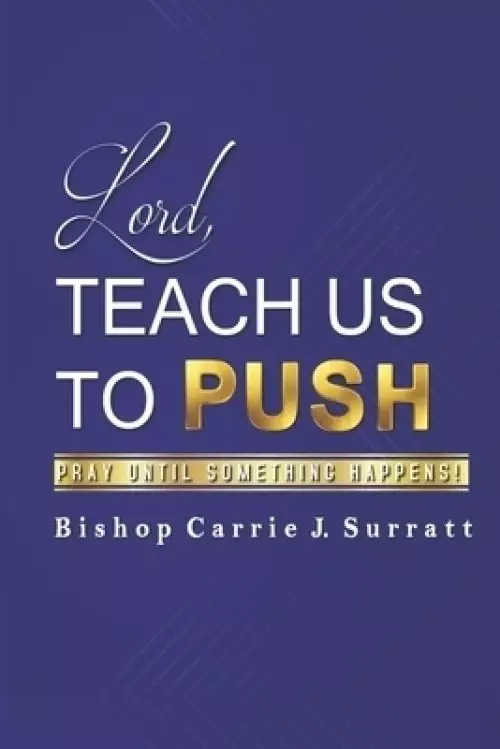 Lord, Teach Us To PUSH: Pray Until Something Happens!