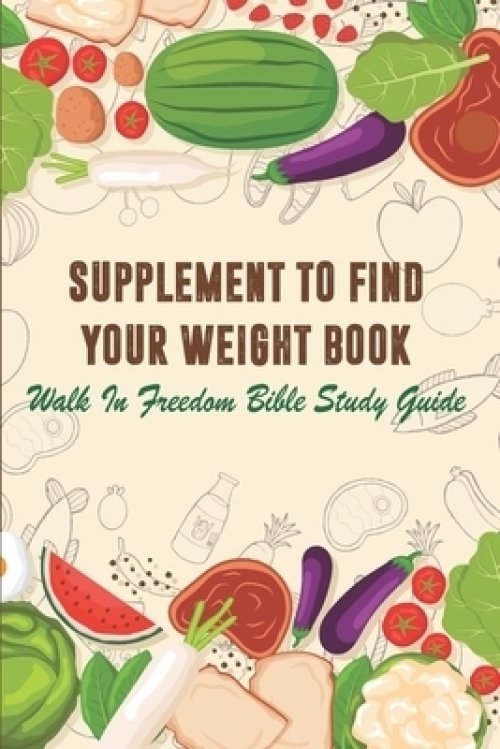 Supplement To Find Your Weight Book - Walk In Freedom Bible Study Guide: Supplement To Find Your Weigh Book