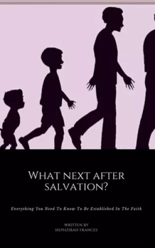 What Next After Salvation?: Everything You Need To Know To Be Established In The Faith