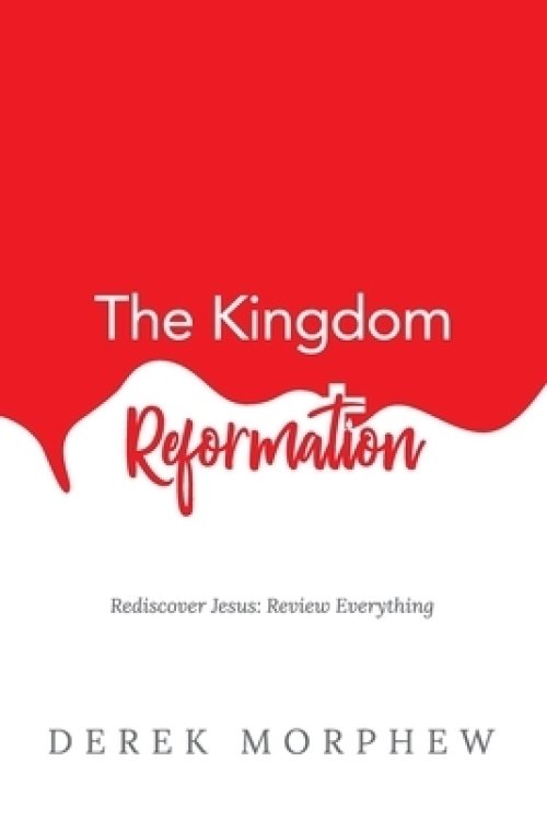 The Kingdom Reformation: Rediscover Jesus: Review Everything!