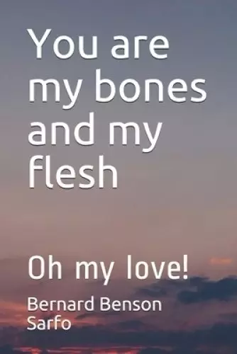 You are my bones and my flesh: Oh my love!