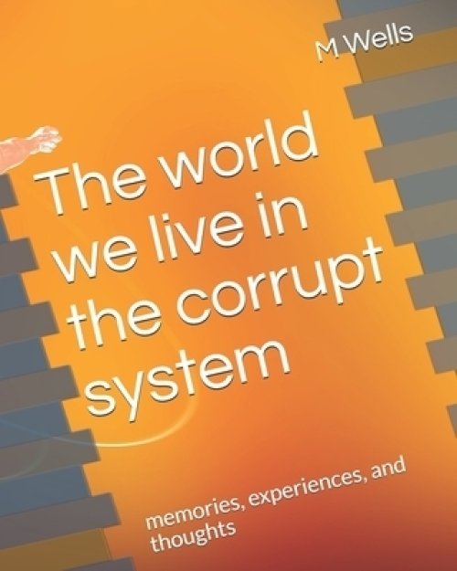 The world we live in the corrupt system : memories, experiences,  and thoughts