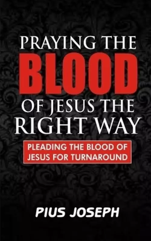 Praying the Blood of Jesus the Right Way: Pleading the Blood of Jesus for Turnaround