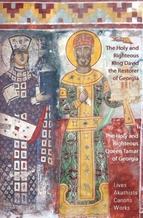 The Holy and Righteous King David the Restorer and Queen Tamar of Georgia: Lives, Canons, Akathists, and Works