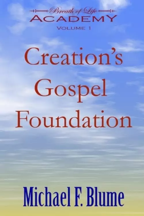 Creation's Gospel Foundation: Breath of Life Academy Volume I