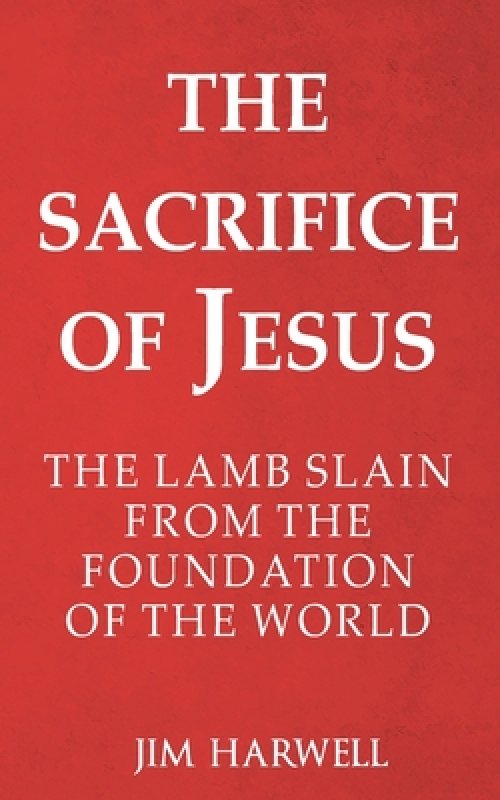 The Sacrifice of Jesus: The Lamb Slain from the Foundation of the World