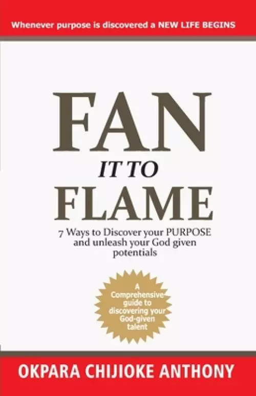 Fan It to Flame: 7 Ways to Discover your Purpose and unleash your Potentials