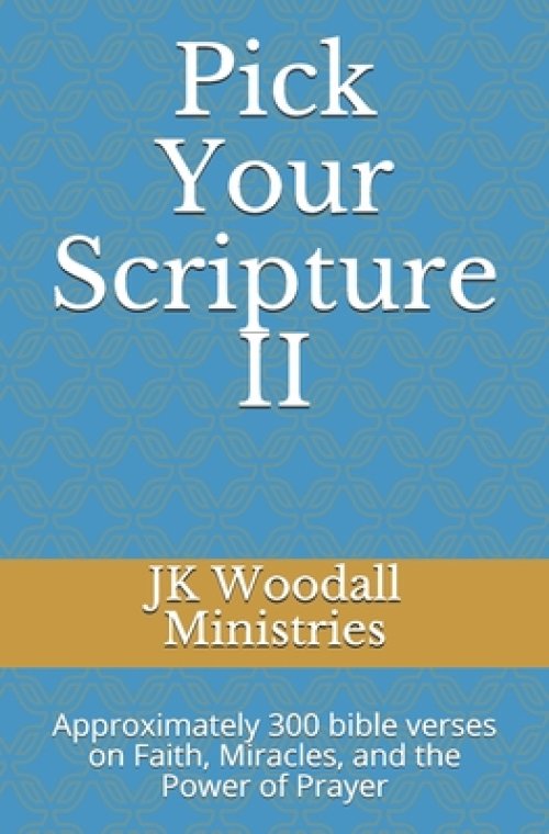 Pick Your Scripture II: Approximately 300 bible verses on Faith, Miracles, and the Power of Prayer