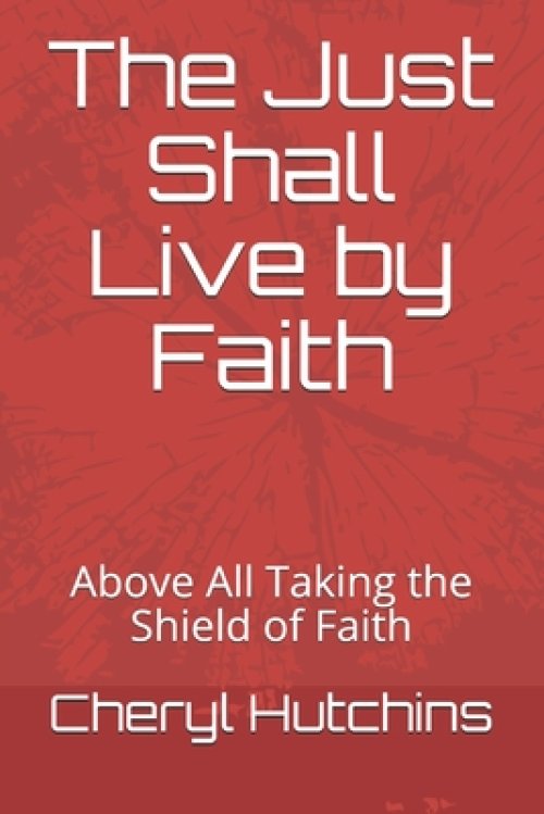 The Just Shall Live by Faith: Above All Taking the Shield of Faith