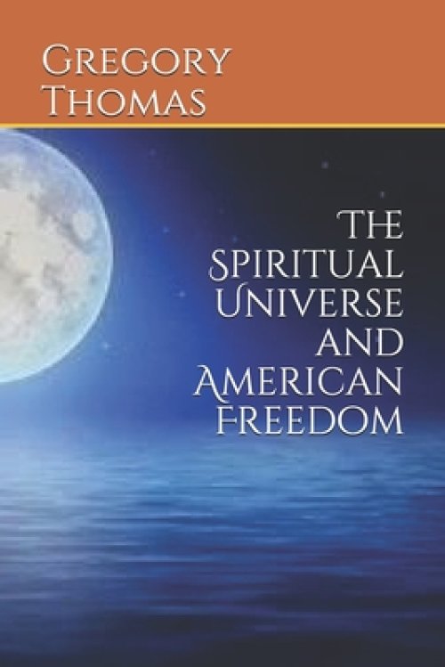 The Spiritual Universe and American Freedom