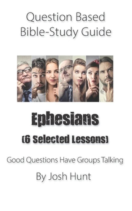 Question-based Bible Study Guide -- Ephesians (Six selected lessons): Good Questions Have Groups Talking