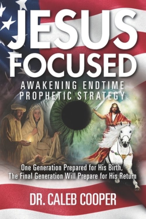 Jesus Focused: Awakening Endtime Prophetic Strategy: One Generation Prepared for His Birth, The Final Generation Will Prepare for His