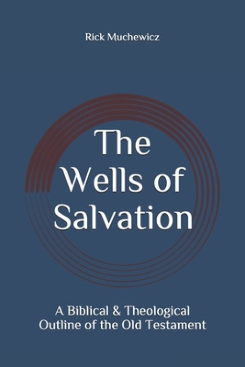 The Wells of Salvation: A Biblical & Theological Outline of the Old Testament