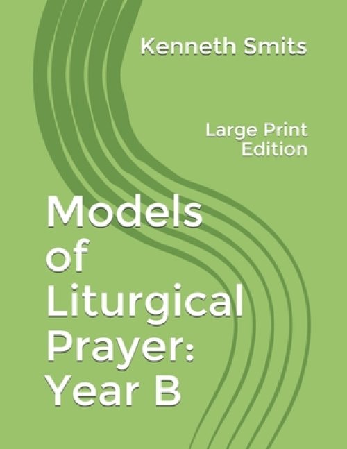 Models of Liturgical Prayer: Year B: Large Print Edition