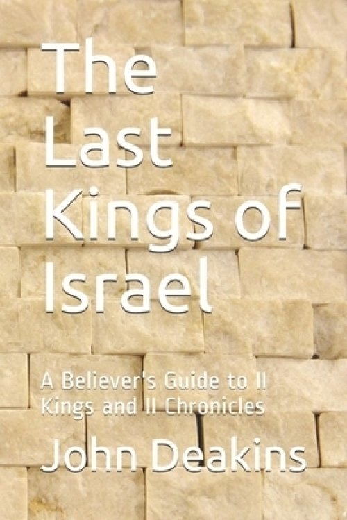 The Last Kings of Israel: A Believer's Guide to II Kings and II Chronicles