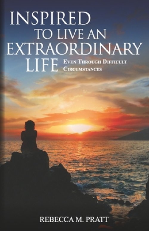 Inspired to Live an Extraordinary Life: Even through Difficult Circumstances