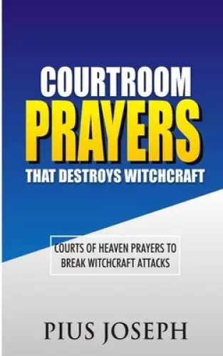 Courtroom Prayers that Destroy Witchcraft: Courts of Heaven Prayers to Break Witchcraft Attacks