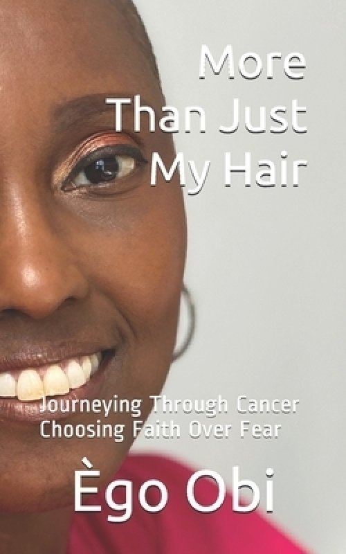 More Than Just My Hair: journeying through cancer choosing faith over fear