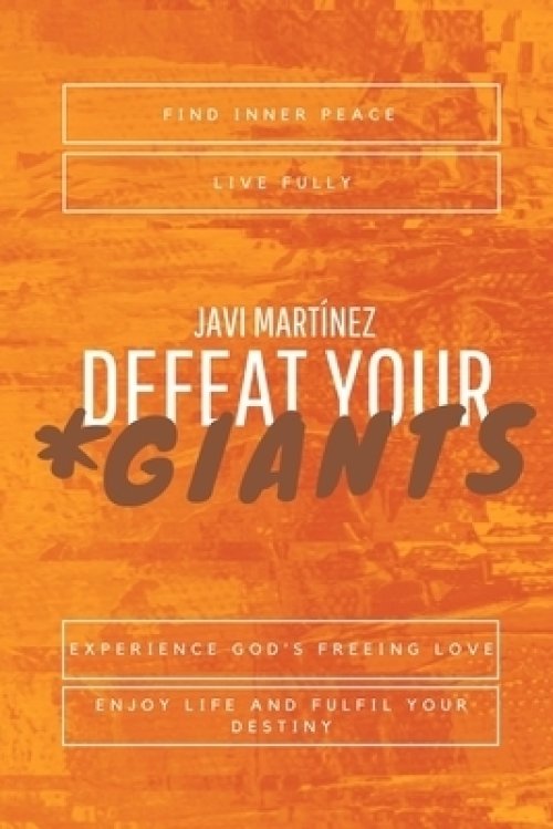 Defeat Your Giants: Find inner peace, live fully, experience God's freeing love, enjoy life and fulfil your destiny.