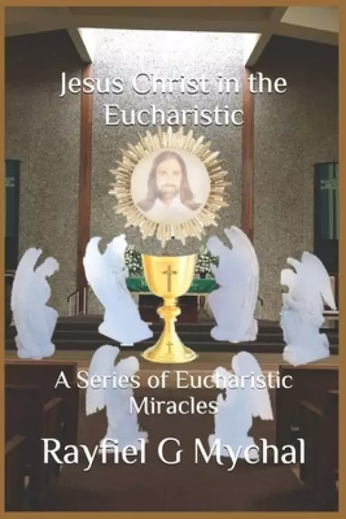 Jesus Christ in the Eucharistic: A Series of Eucharistic Miracles