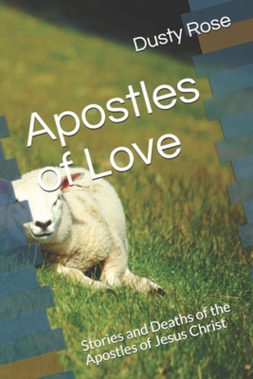 Apostles of Love: Stories and Deaths of the Apostles of Jesus Christ