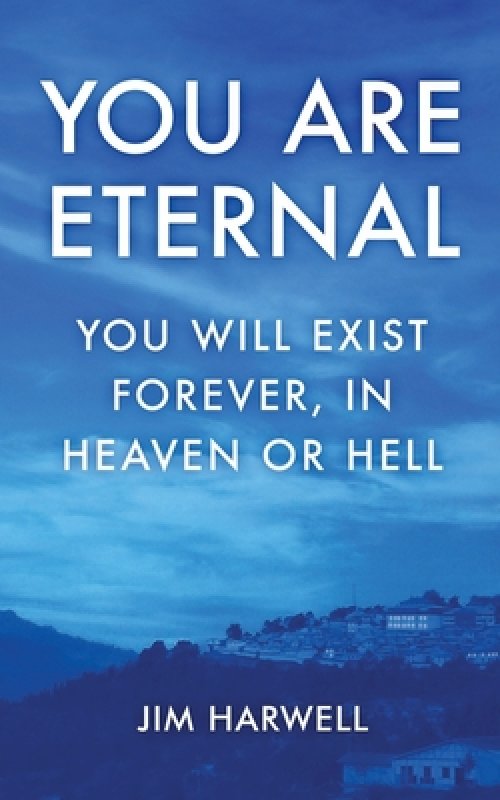 You are Eternal: You Will Exist Forever, in Heaven or Hell