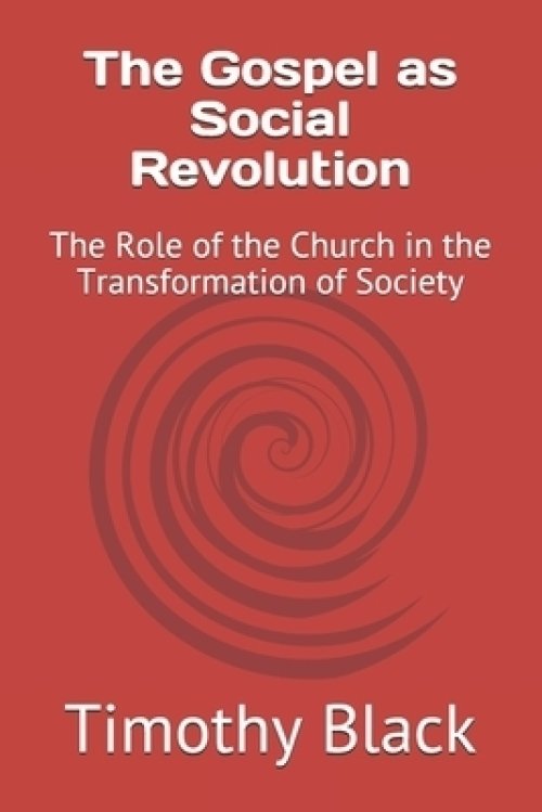 The Gospel as Social Revolution: The Role of the Church in the Transformation of Society