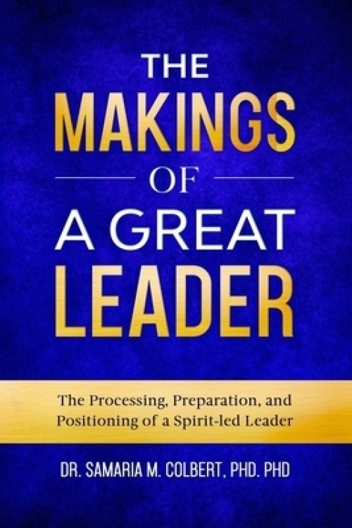 The Makings Of A Great Leader: The Processing, Preparation, and Positioning of a Spirit-led Leader.