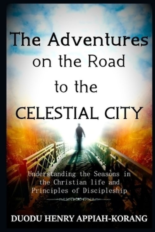 The Adventures on the Road to the Celestial City: Understanding the Seasons of the Christian life and Principles of Discipleship