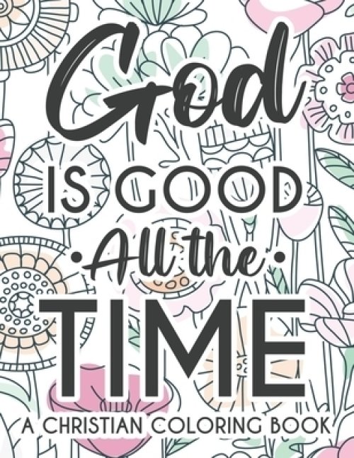 The God Is Good All The Time Christian Faith Coloring Book: Devotional Coloring Book For Women, Coloring Pages With Inspirational Bible Verses To Calm