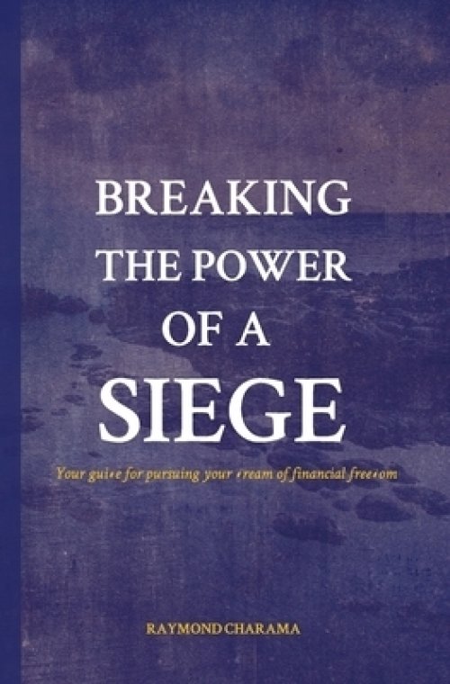 Breaking the power of a siege: The guide for pursuing your dream of financial freedom