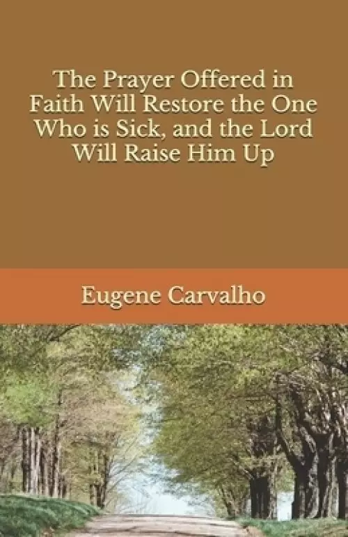 The Prayer Offered in Faith Will Restore the One Who is Sick, and the Lord Will Raise Him Up