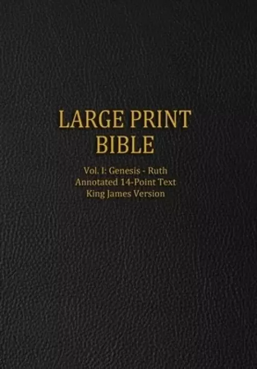 Large Print Bible: Vol. I: Genesis - Ruth - Annotated 14-Point Text - King James Version