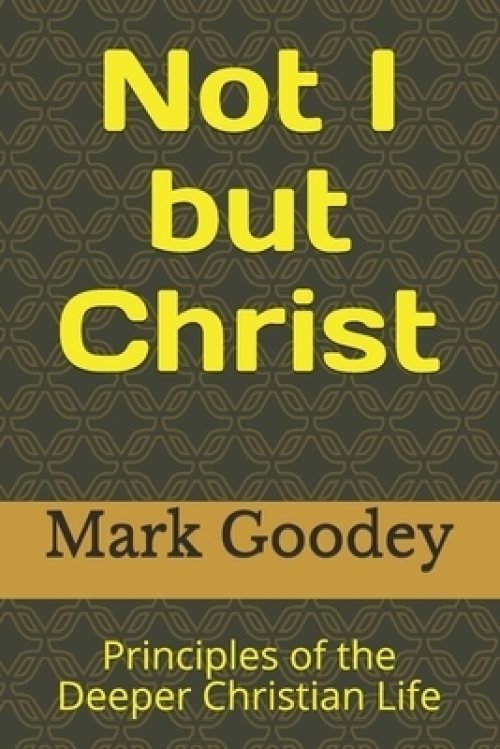 Not I but Christ: Principles of the Deeper Christian Life