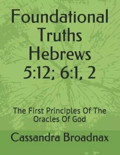 Foundational Truths: Hebrews 5:12; 6:1, 2: The First Principles Of The Oracles Of God