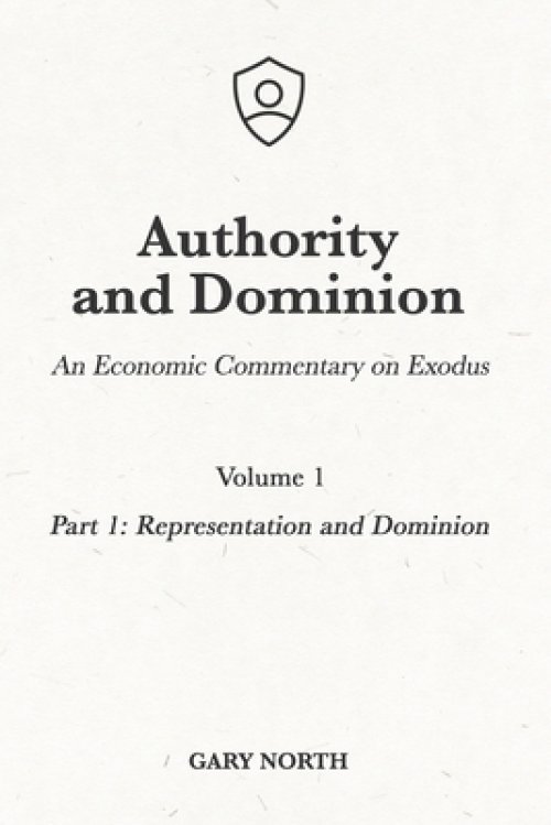 Authority and Dominion: An Economic Commentary on Exodus, Volume 1: Part 1: Representation and Dominion