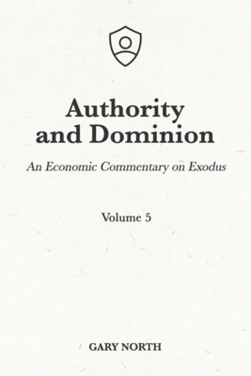 Authority and Dominion: An Economic Commentary on Exodus, Volume 5