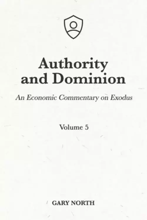 Authority and Dominion: An Economic Commentary on Exodus, Volume 5