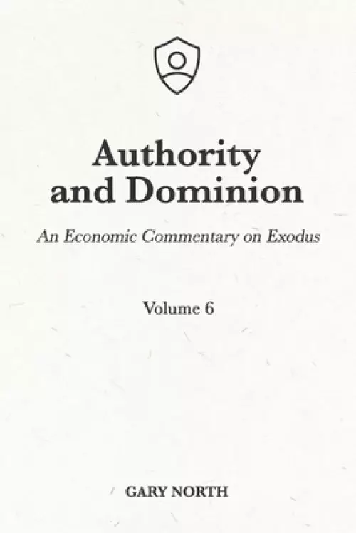 Authority and Dominion: An Economic Commentary on Exodus, Volume 6