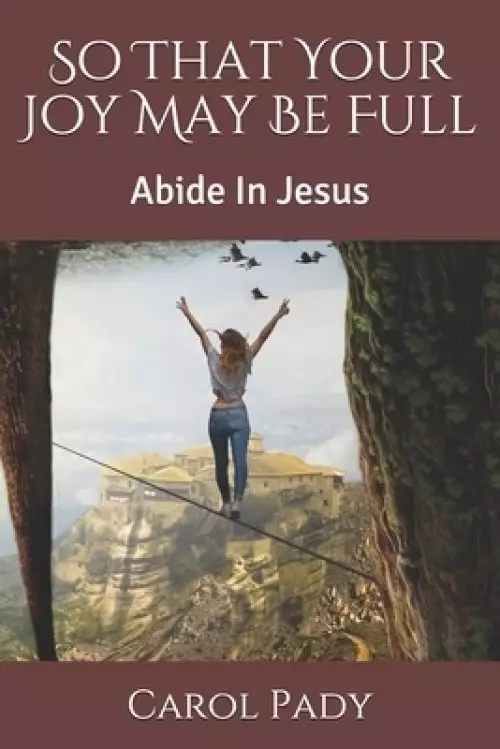 So That Your Joy May Be Full: Abide In Jesus