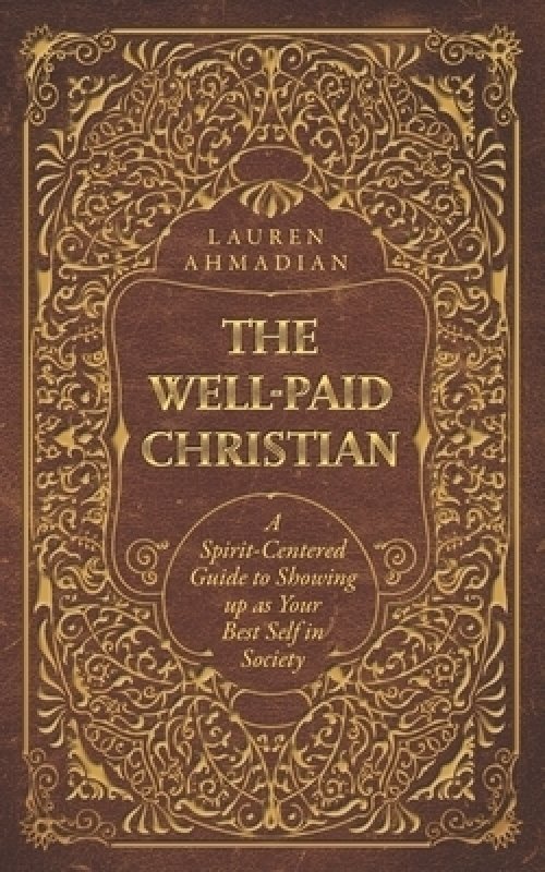 The Well-Paid Christian: A Spirit-Centered Guide to Showing up as Your Best Self in Society