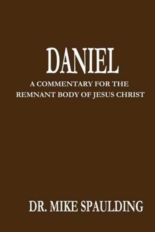 Daniel: A Commentary For The Remnant Body of Jesus Christ